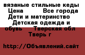 вязаные стильные кеды › Цена ­ 250 - Все города Дети и материнство » Детская одежда и обувь   . Тверская обл.,Тверь г.